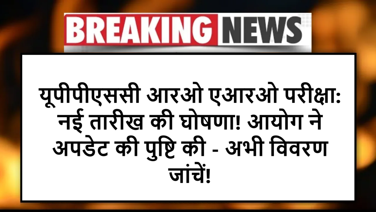 यूपीपीएससी आरओ एआरओ परीक्षा: नई तारीख की घोषणा! आयोग ने अपडेट की पुष्टि की – अभी विवरण जांचें!