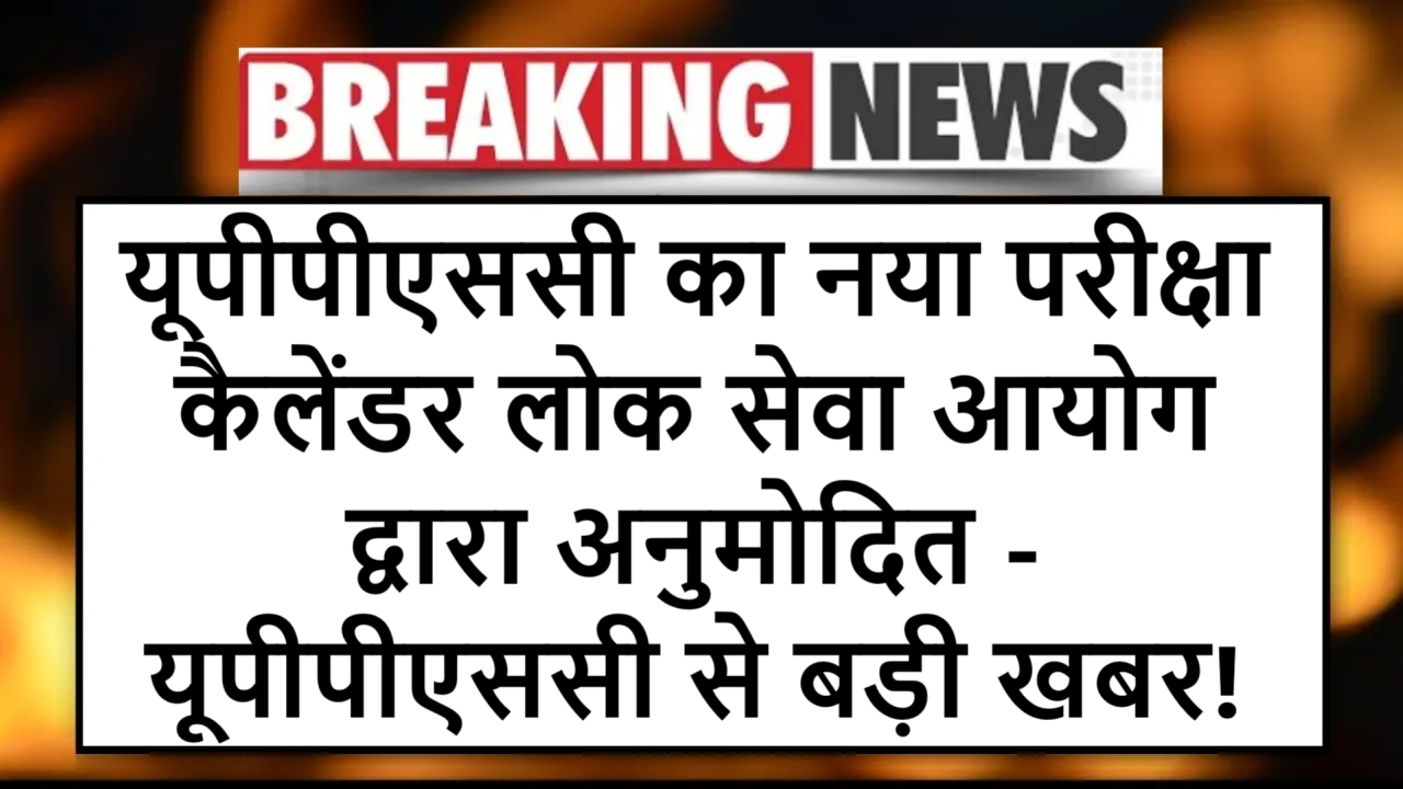 यूपीपीएससी का नया परीक्षा कैलेंडर लोक सेवा आयोग द्वारा अनुमोदित - यूपीपीएससी से बड़ी खबर!